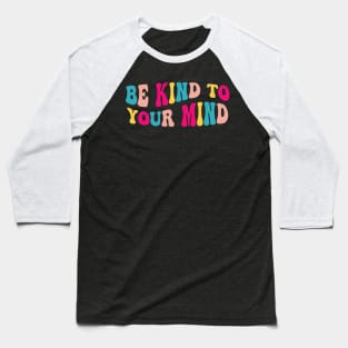 Self Care Be Kind To Your Mind - Mental Health Awareness Baseball T-Shirt